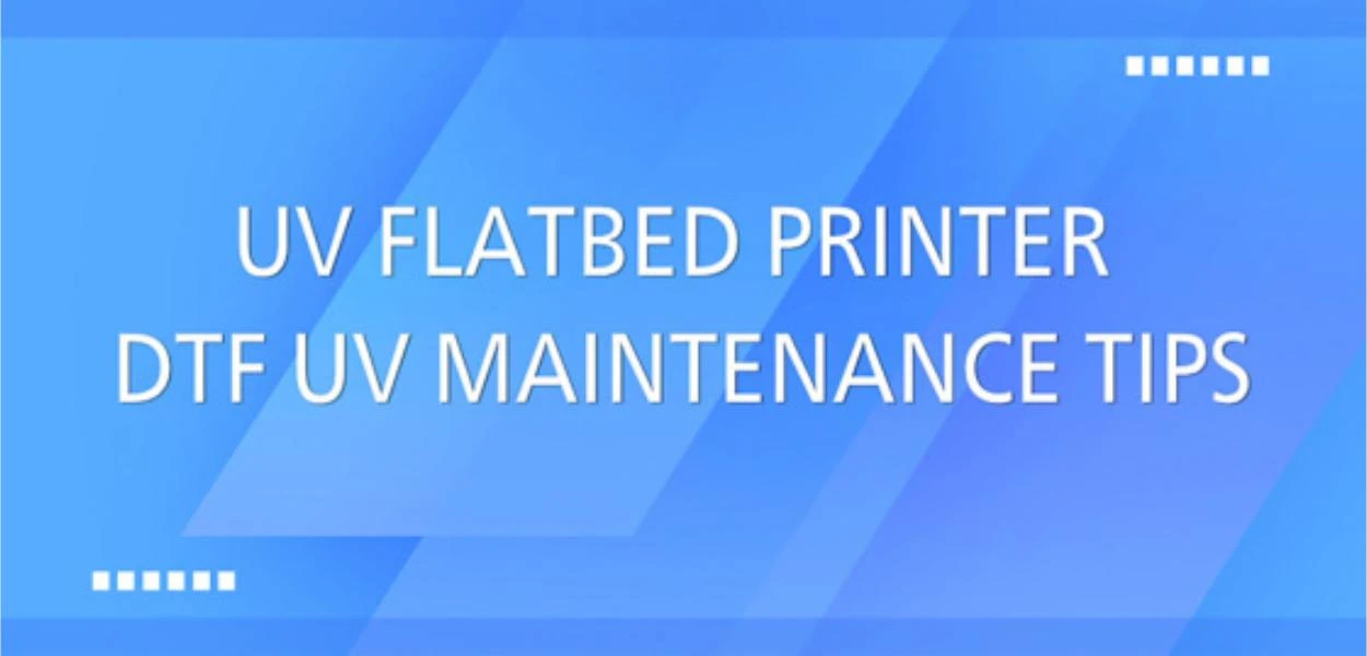 Conseils d'entretien pour les imprimantes&nbsp;UV&nbsp;&agrave; plat&nbsp;/&nbsp;DTF&nbsp;UV&nbsp;